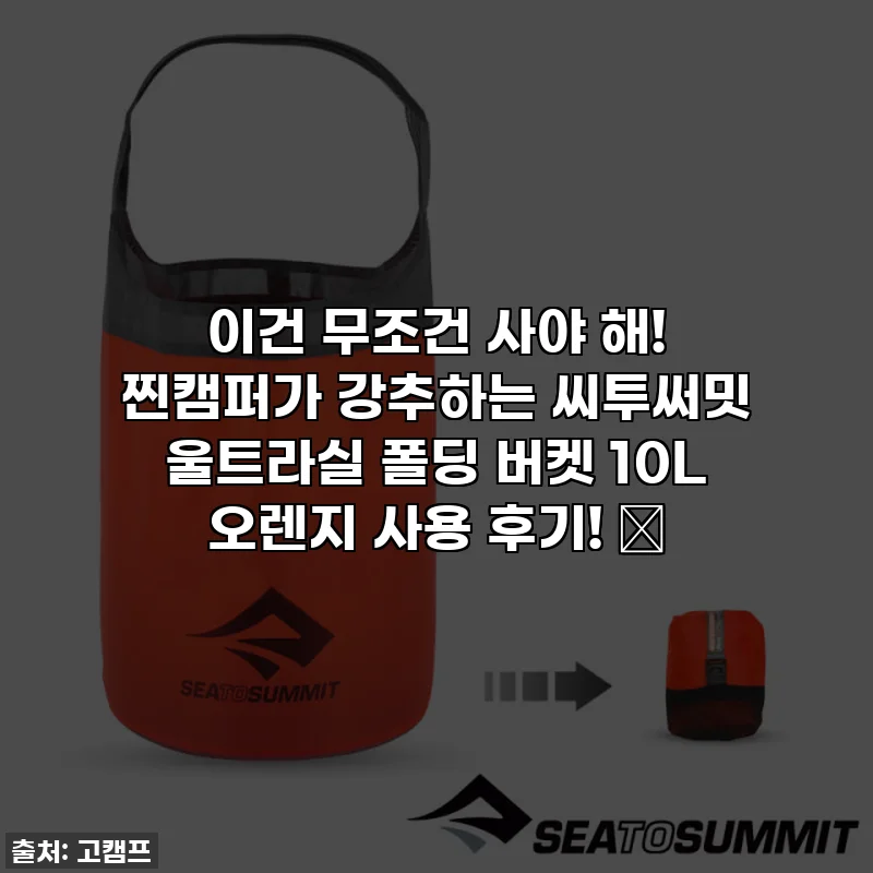 이건 무조건 사야 해! 찐캠퍼가 강추하는 씨투써밋 울트라실 폴딩 버켓 10L 오렌지 사용 후기! ✨