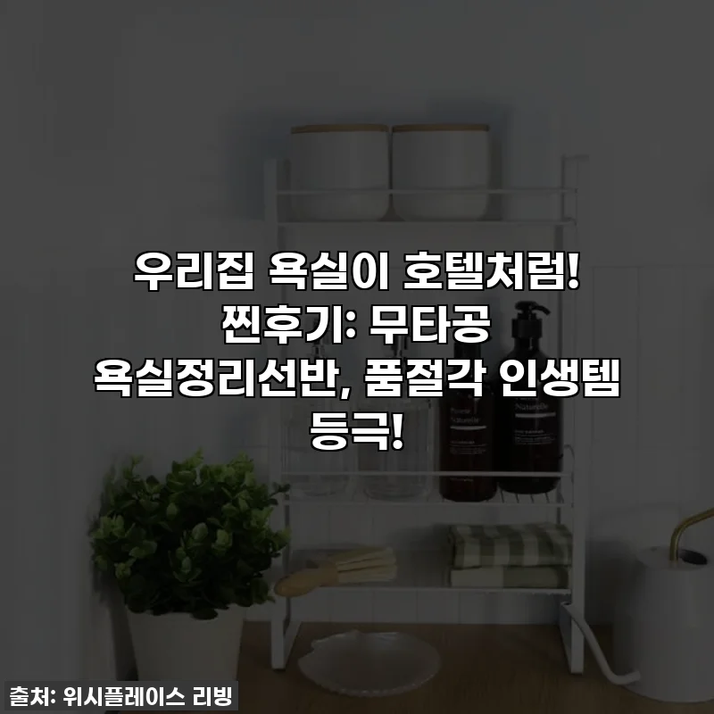 우리집 욕실이 호텔처럼! 찐후기: 무타공 욕실정리선반, 품절각 인생템 등극!