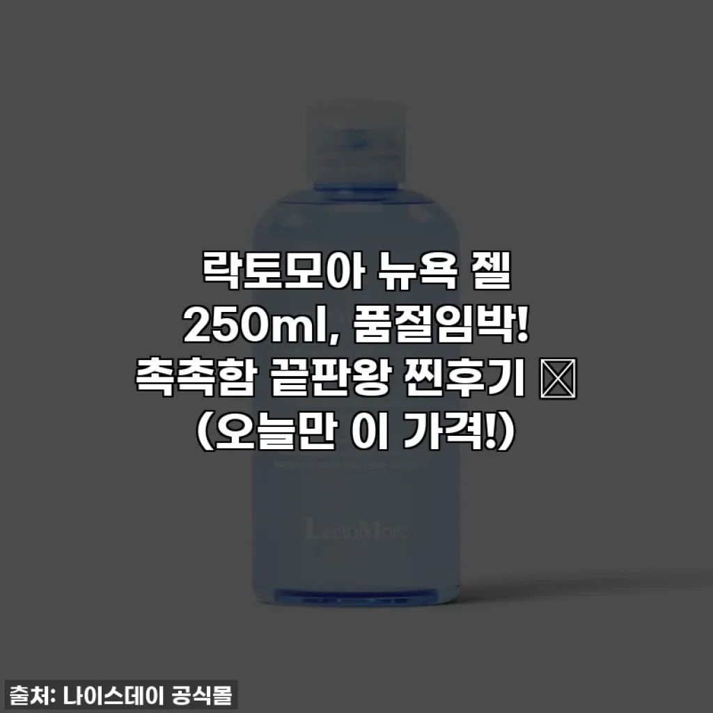 락토모아 뉴욕 젤 250ml, 품절임박! 촉촉함 끝판왕 찐후기 ✨ (오늘만 이 가격!)