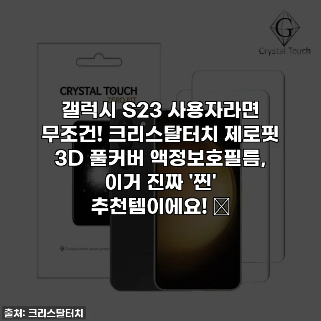 갤럭시 S23 사용자라면 무조건! 크리스탈터치 제로핏 3D 풀커버 액정보호필름, 이거 진짜 '찐' 추천템이에요! ✨