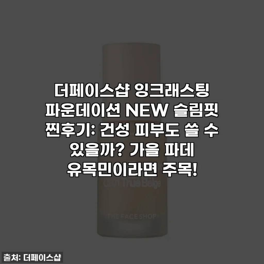더페이스샵 잉크래스팅 파운데이션 NEW 슬림핏 찐후기: 건성 피부도 쓸 수 있을까? 가을 파데 유목민이라면 주목!
