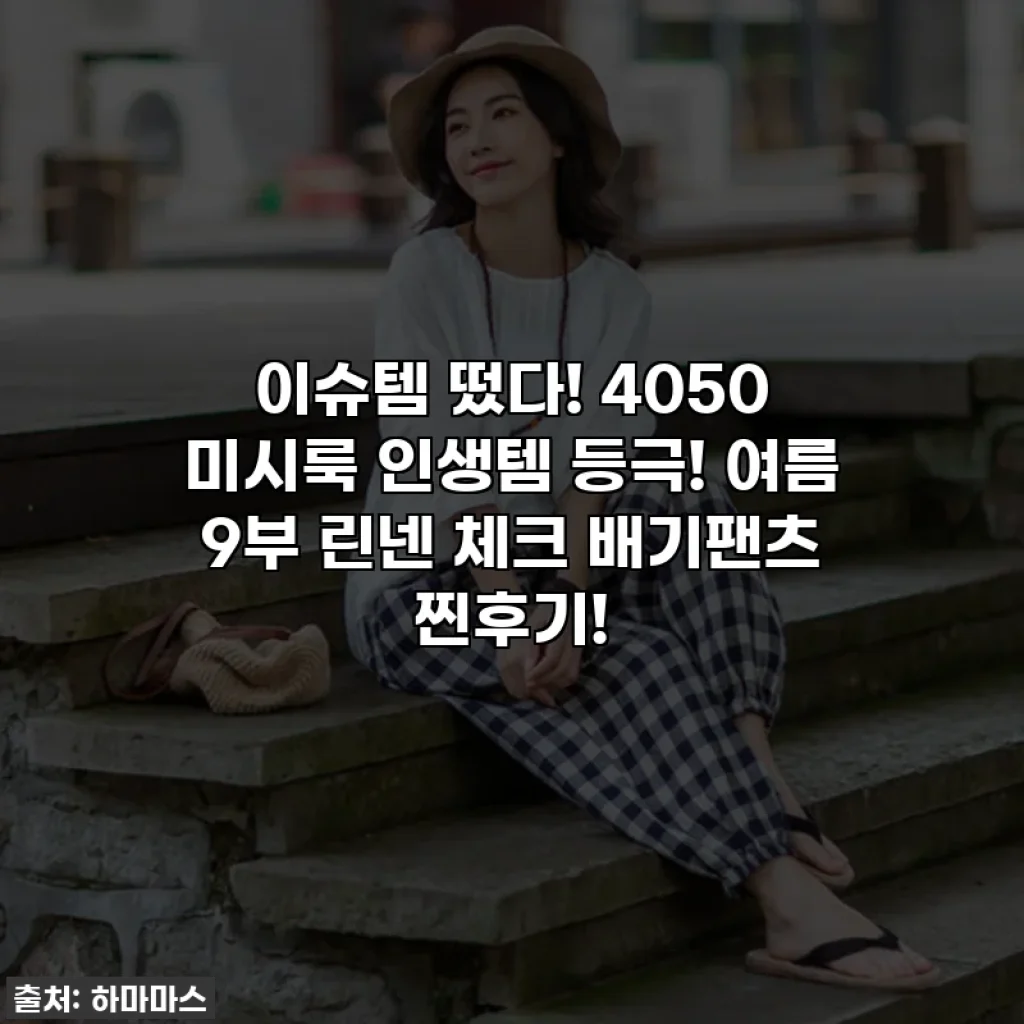 이슈템 떴다! 4050 미시룩 인생템 등극! 여름 9부 린넨 체크 배기팬츠 찐후기!