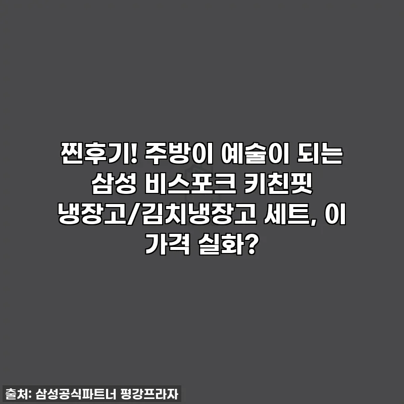 찐후기! 주방이 예술이 되는 삼성 비스포크 키친핏 냉장고/김치냉장고 세트, 이 가격 실화?