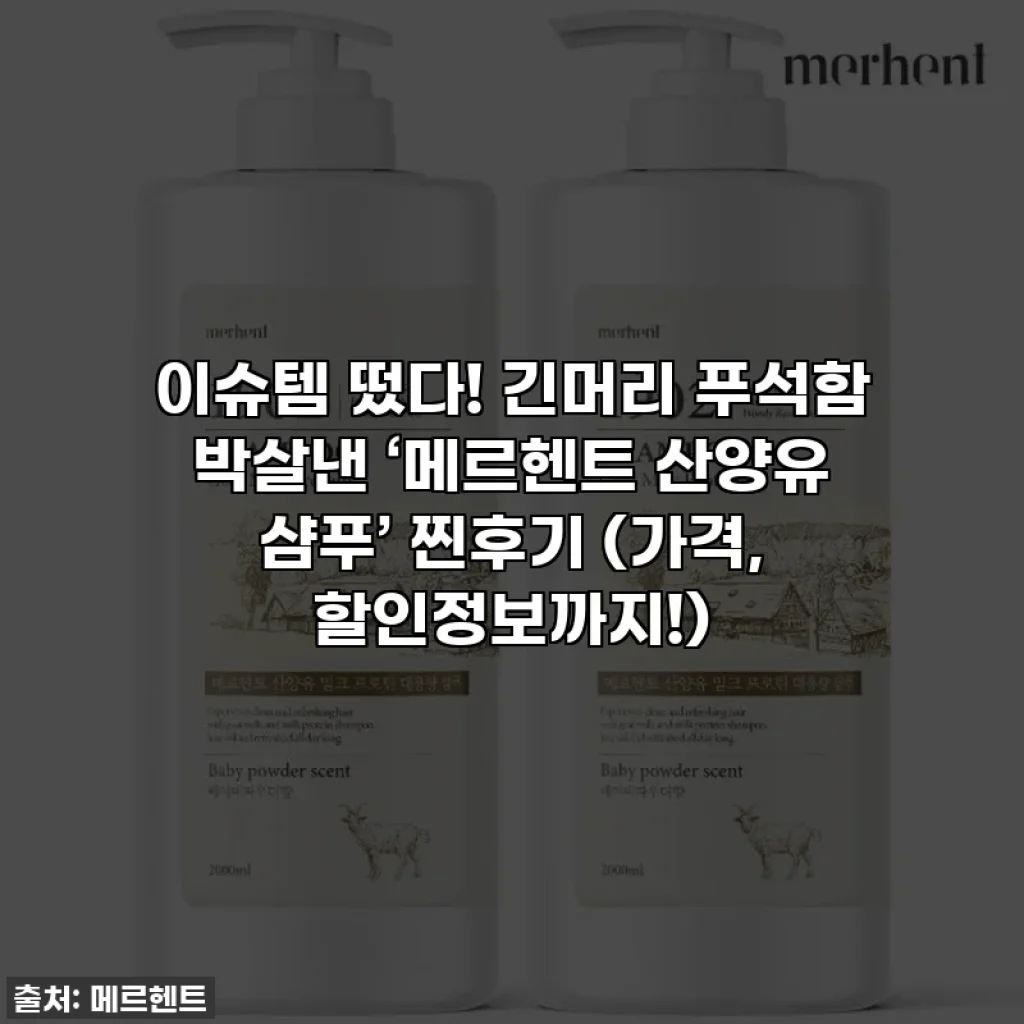 이슈템 떴다! 긴머리 푸석함 박살낸 ‘메르헨트 산양유 샴푸’ 찐후기 (가격, 할인정보까지!)