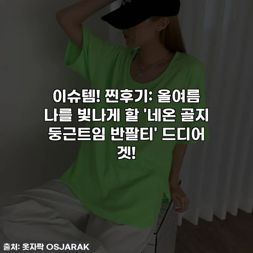 이슈템! 찐후기: 올여름 나를 빛나게 할 '네온 골지 둥근트임 반팔티' 드디어 겟!