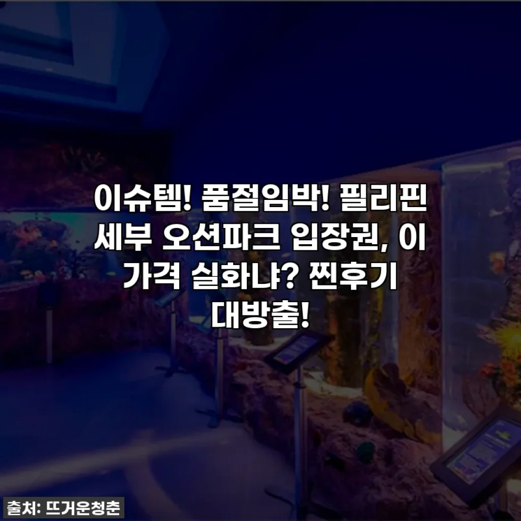 이슈템! 품절임박! 필리핀 세부 오션파크 입장권, 이 가격 실화냐? 찐후기 대방출!