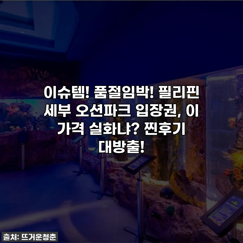 이슈템! 품절임박! 필리핀 세부 오션파크 입장권, 이 가격 실화냐? 찐후기 대방출!