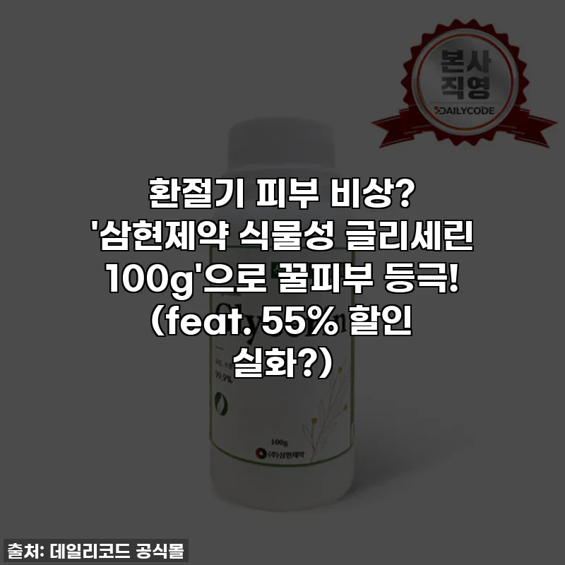 환절기 피부 비상? '삼현제약 식물성 글리세린 100g'으로 꿀피부 등극! (feat. 55% 할인 실화?)