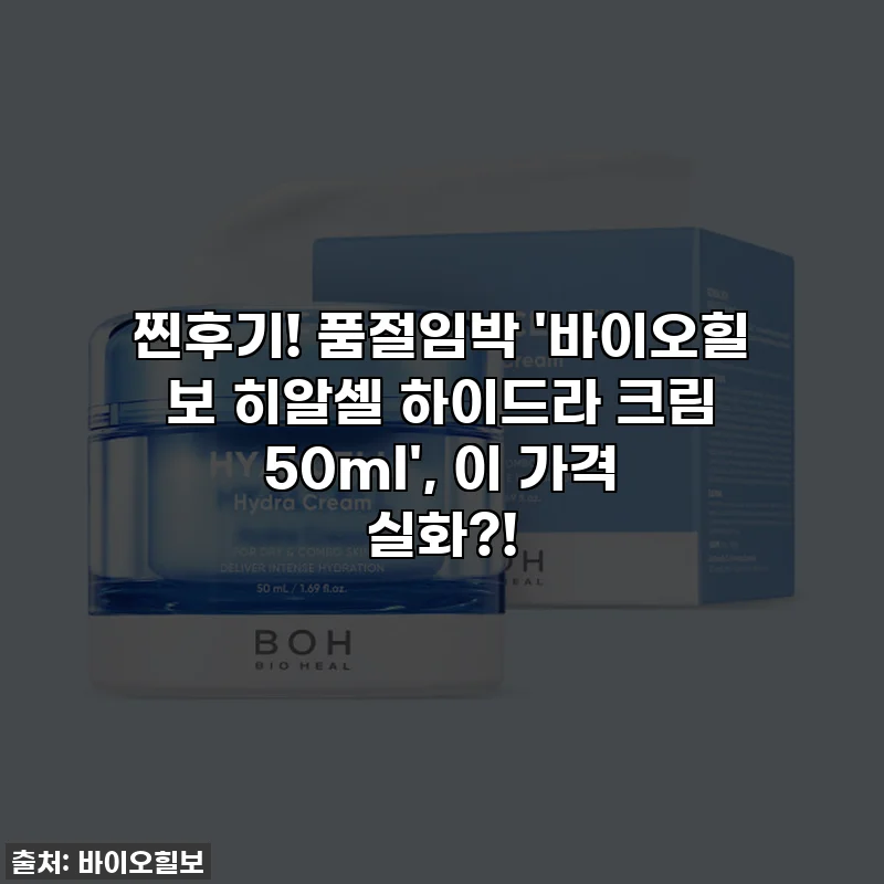찐후기! 품절임박 '바이오힐 보 히알셀 하이드라 크림 50ml', 이 가격 실화?!