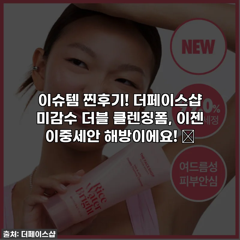 이슈템 찐후기! 더페이스샵 미감수 더블 클렌징폼, 이젠 이중세안 해방이에요! 💖
