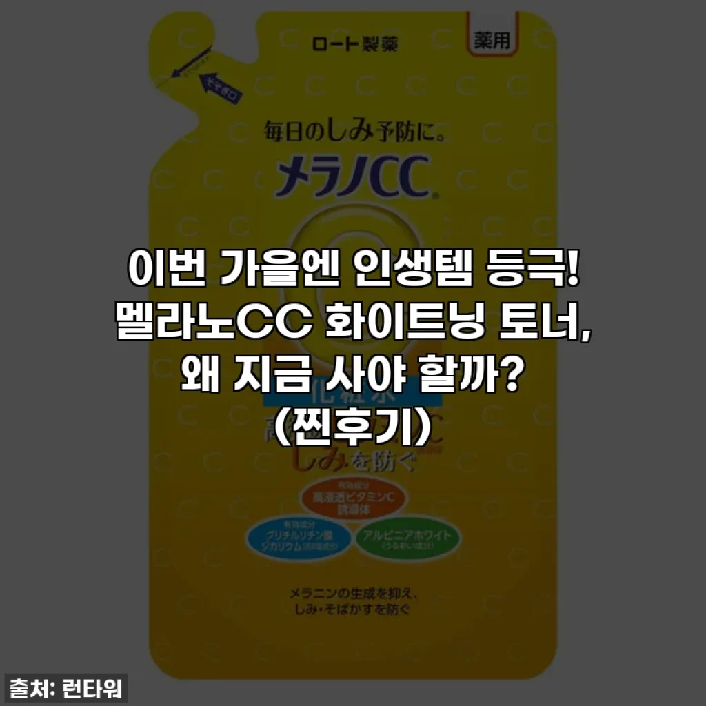 이번 가을엔 인생템 등극! 멜라노CC 화이트닝 토너, 왜 지금 사야 할까? (찐후기)