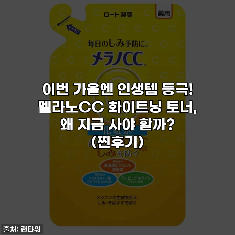 이번 가을엔 인생템 등극! 멜라노CC 화이트닝 토너, 왜 지금 사야 할까? (찐후기)