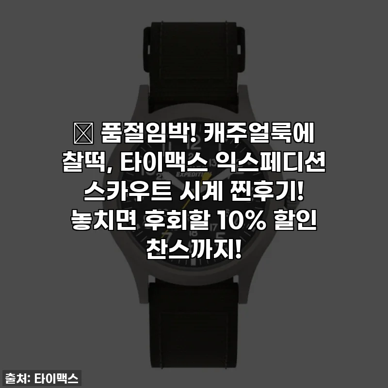 🔥 품절임박! 캐주얼룩에 찰떡, 타이맥스 익스페디션 스카우트 시계 찐후기! 놓치면 후회할 10% 할인 찬스까지!