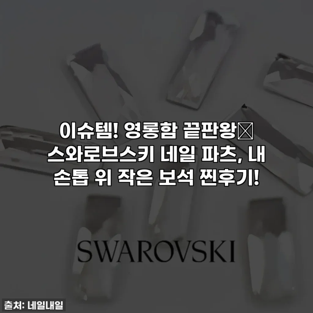 이슈템! 영롱함 끝판왕✨ 스와로브스키 네일 파츠, 내 손톱 위 작은 보석 찐후기!
