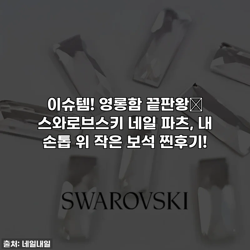 이슈템! 영롱함 끝판왕✨ 스와로브스키 네일 파츠, 내 손톱 위 작은 보석 찐후기!