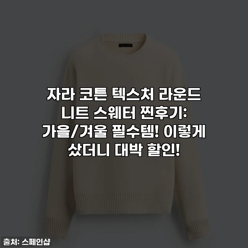 자라 코튼 텍스처 라운드 니트 스웨터 찐후기: 가을/겨울 필수템! 이렇게 샀더니 대박 할인!