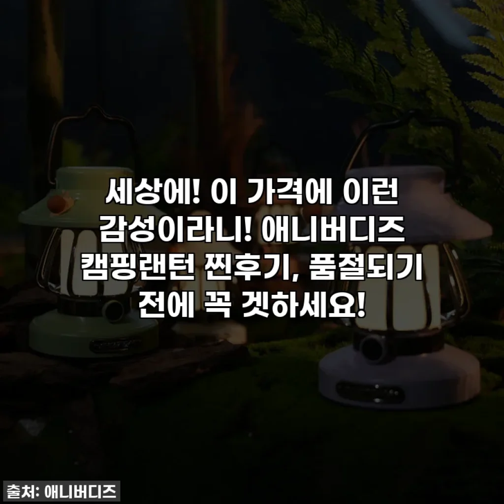 세상에! 이 가격에 이런 감성이라니! 애니버디즈 캠핑랜턴 찐후기, 품절되기 전에 꼭 겟하세요!