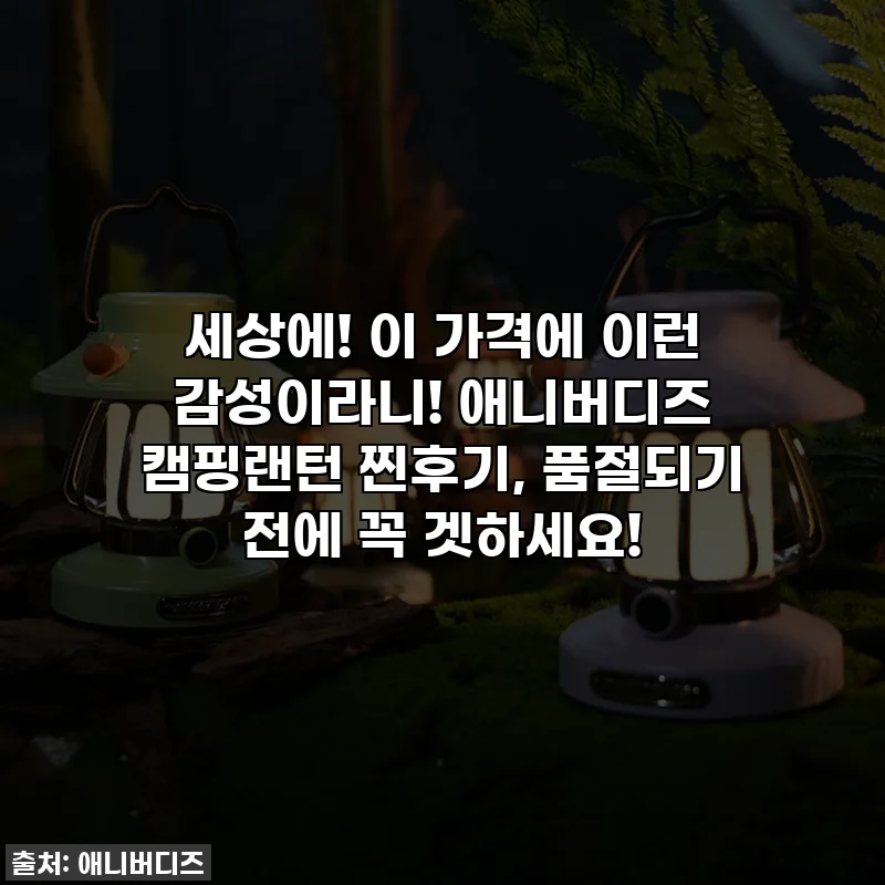 세상에! 이 가격에 이런 감성이라니! 애니버디즈 캠핑랜턴 찐후기, 품절되기 전에 꼭 겟하세요!
