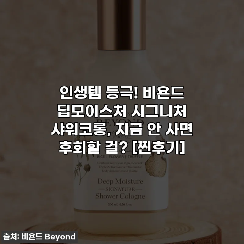 인생템 등극! 비욘드 딥모이스처 시그니처 샤워코롱, 지금 안 사면 후회할 걸? [찐후기]
