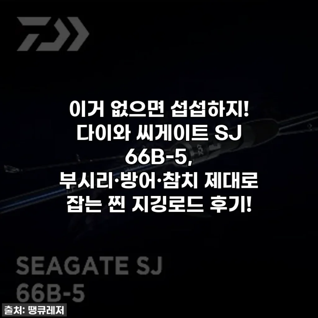 이거 없으면 섭섭하지! 다이와 씨게이트 SJ 66B-5, 부시리·방어·참치 제대로 잡는 찐 지깅로드 후기!