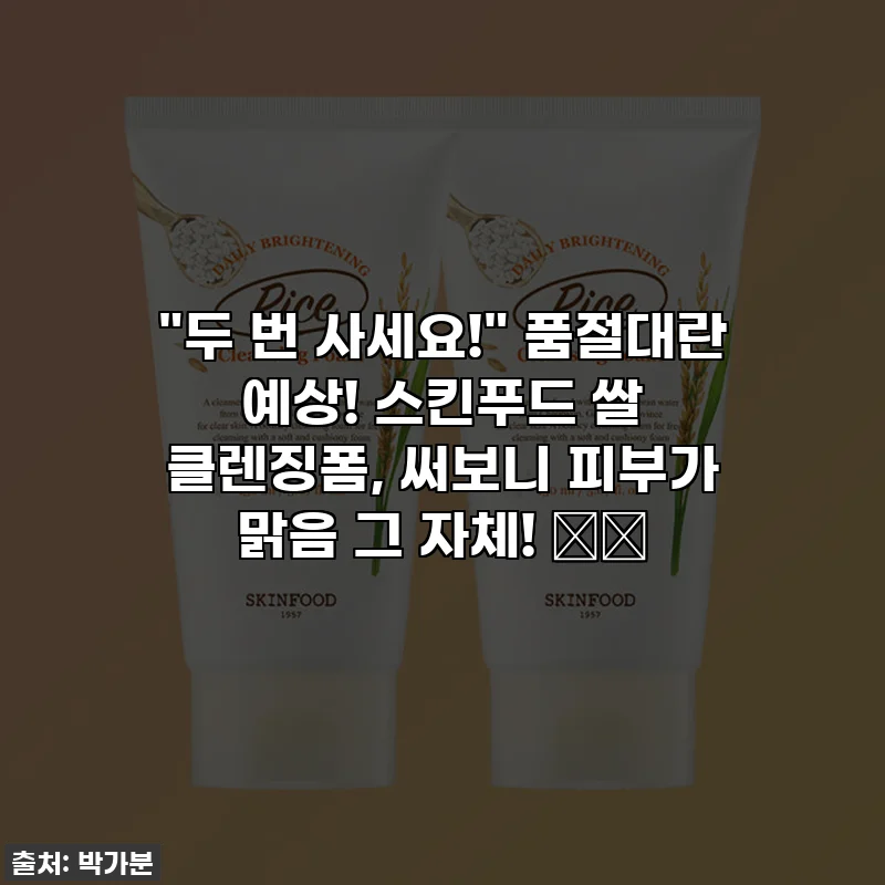 "두 번 사세요!" 품절대란 예상! 스킨푸드 쌀 클렌징폼, 써보니 피부가 맑음 그 자체! 🍚✨