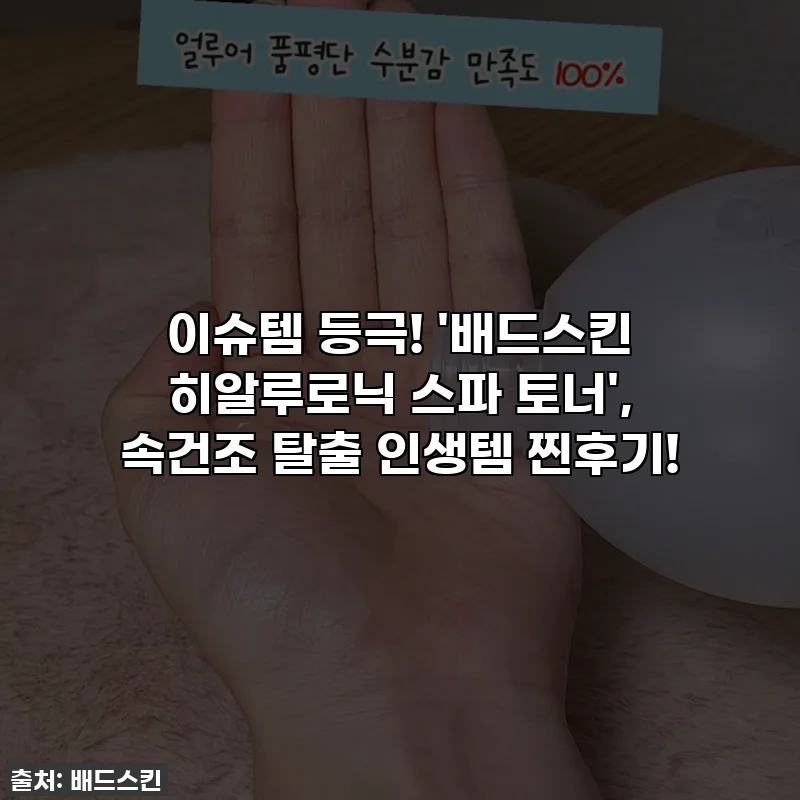 이슈템 등극! '배드스킨 히알루로닉 스파 토너', 속건조 탈출 인생템 찐후기!