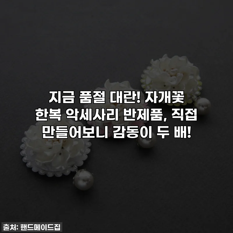 지금 품절 대란! 자개꽃 한복 악세사리 반제품, 직접 만들어보니 감동이 두 배!