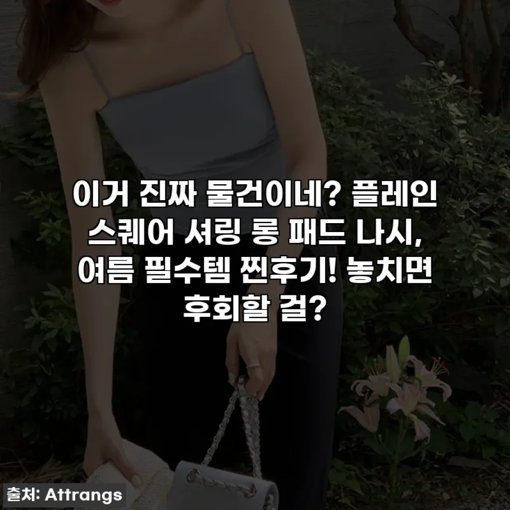 이거 진짜 물건이네? 플레인 스퀘어 셔링 롱 패드 나시, 여름 필수템 찐후기! 놓치면 후회할 걸?