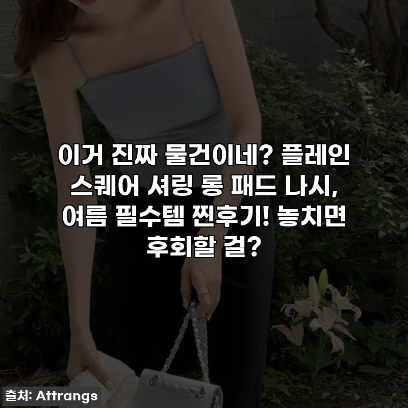 이거 진짜 물건이네? 플레인 스퀘어 셔링 롱 패드 나시, 여름 필수템 찐후기! 놓치면 후회할 걸?