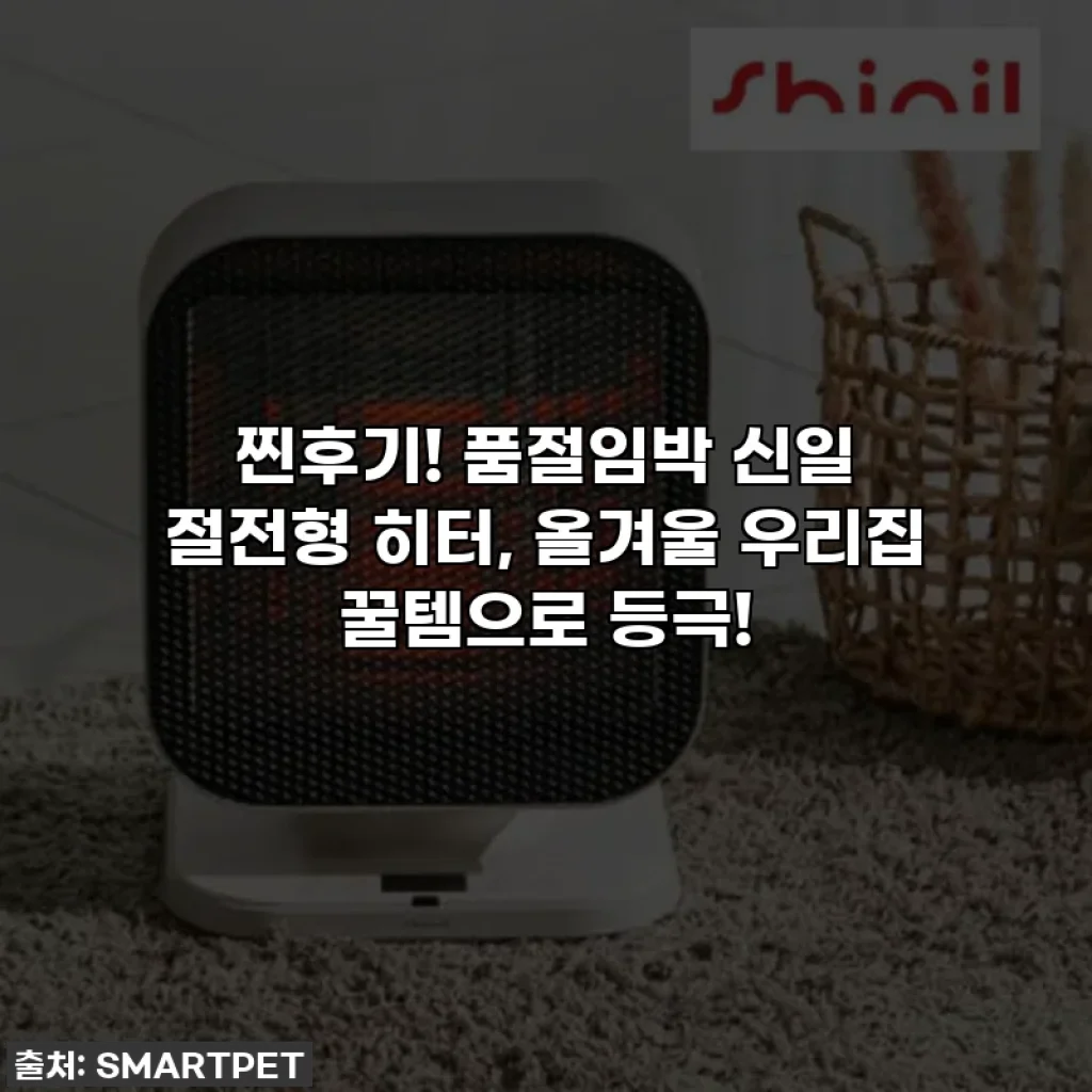 찐후기! 품절임박 신일 절전형 히터, 올겨울 우리집 꿀템으로 등극!