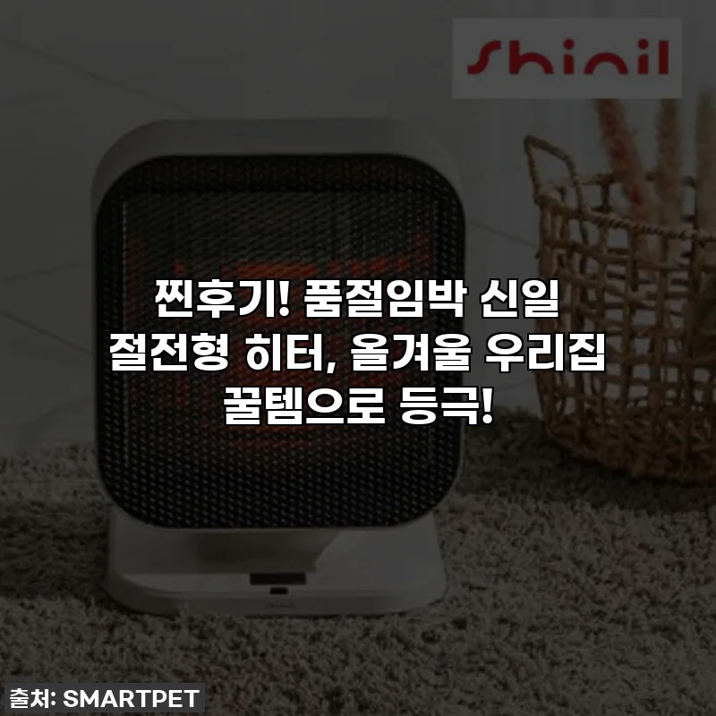 찐후기! 품절임박 신일 절전형 히터, 올겨울 우리집 꿀템으로 등극!