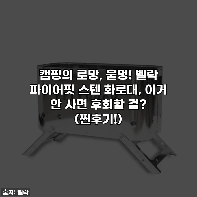 캠핑의 로망, 불멍! 벨락 파이어핏 스텐 화로대, 이거 안 사면 후회할 걸? (찐후기!)