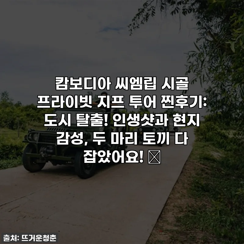 캄보디아 씨엠립 시골 프라이빗 지프 투어 찐후기: 도시 탈출! 인생샷과 현지 감성, 두 마리 토끼 다 잡았어요! ✨