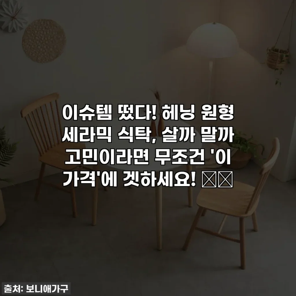 이슈템 떴다! 헤닝 원형 세라믹 식탁, 살까 말까 고민이라면 무조건 '이 가격'에 겟하세요! 🏡✨