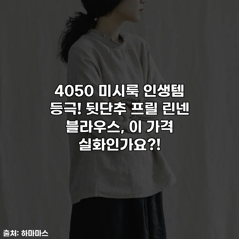 4050 미시룩 인생템 등극! 뒷단추 프릴 린넨 블라우스, 이 가격 실화인가요?!