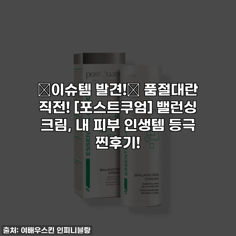 ✨이슈템 발견!✨ 품절대란 직전! [포스트쿠엄] 밸런싱 크림, 내 피부 인생템 등극 찐후기!