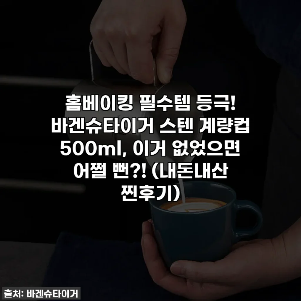 홈베이킹 필수템 등극! 바겐슈타이거 스텐 계량컵 500ml, 이거 없었으면 어쩔 뻔?! (내돈내산 찐후기)