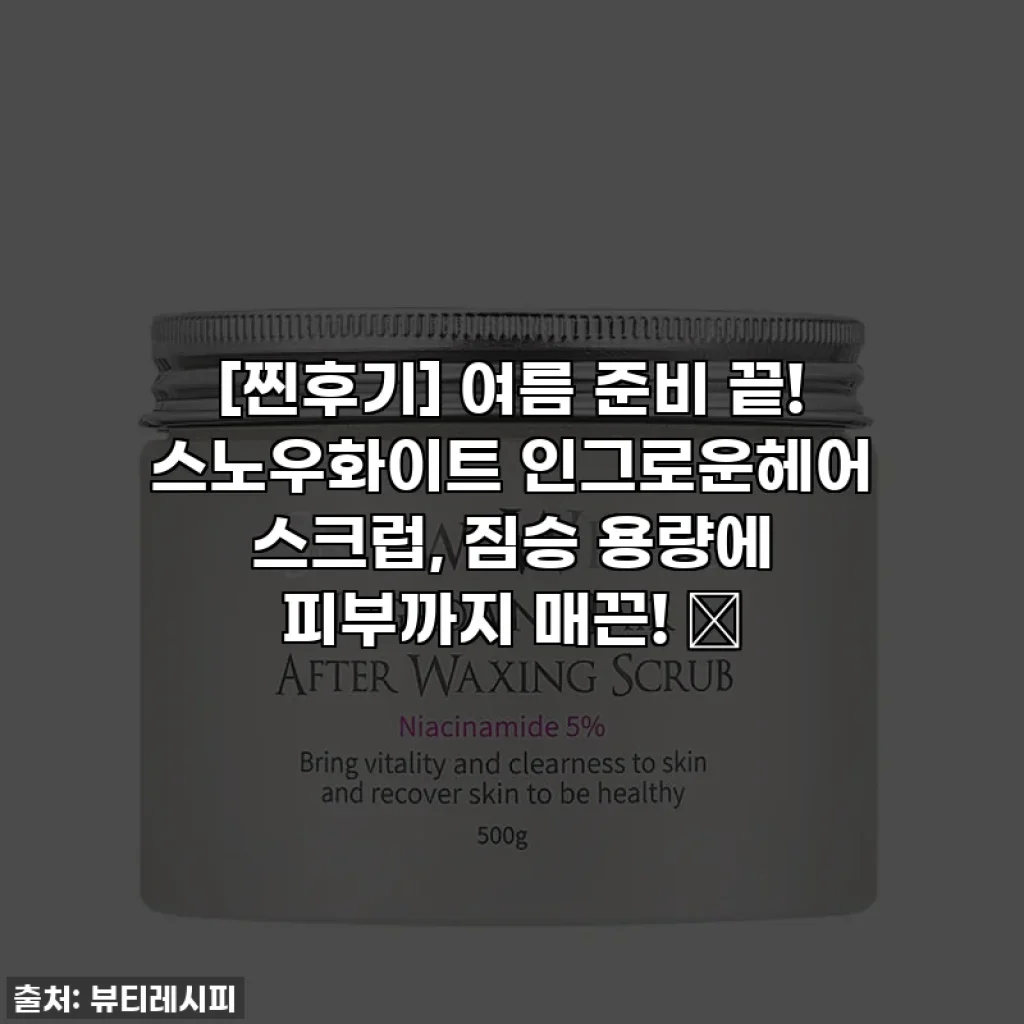 [찐후기] 여름 준비 끝! 스노우화이트 인그로운헤어 스크럽, 짐승 용량에 피부까지 매끈! ✨