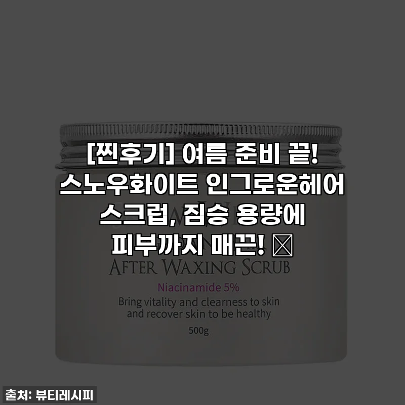 [찐후기] 여름 준비 끝! 스노우화이트 인그로운헤어 스크럽, 짐승 용량에 피부까지 매끈! ✨