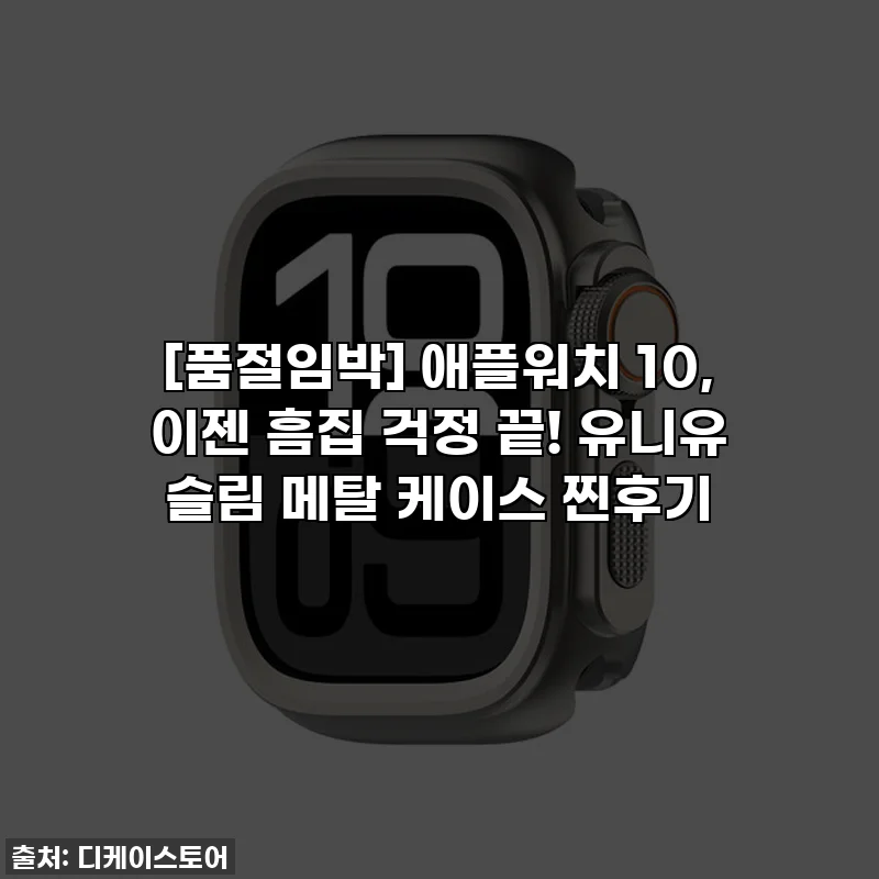 [품절임박] 애플워치 10, 이젠 흠집 걱정 끝! 유니유 슬림 메탈 케이스 찐후기