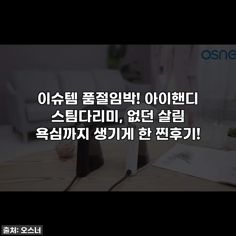 이슈템 품절임박! 아이핸디 스팀다리미, 없던 살림 욕심까지 생기게 한 찐후기!