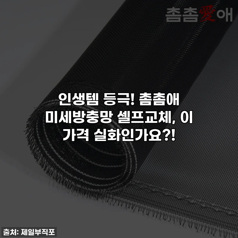 인생템 등극! 촘촘애 미세방충망 셀프교체, 이 가격 실화인가요?!