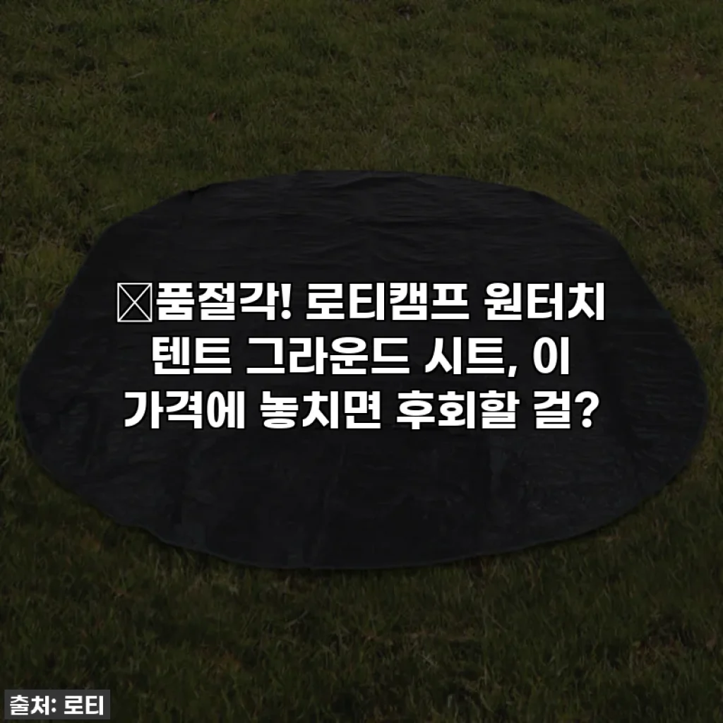 🔥품절각! 로티캠프 원터치 텐트 그라운드 시트, 이 가격에 놓치면 후회할 걸?