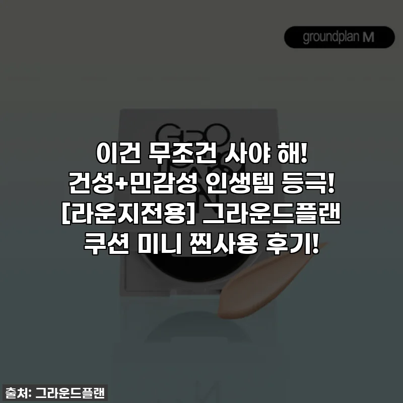 이건 무조건 사야 해! 건성+민감성 인생템 등극! [라운지전용] 그라운드플랜 쿠션 미니 찐사용 후기!