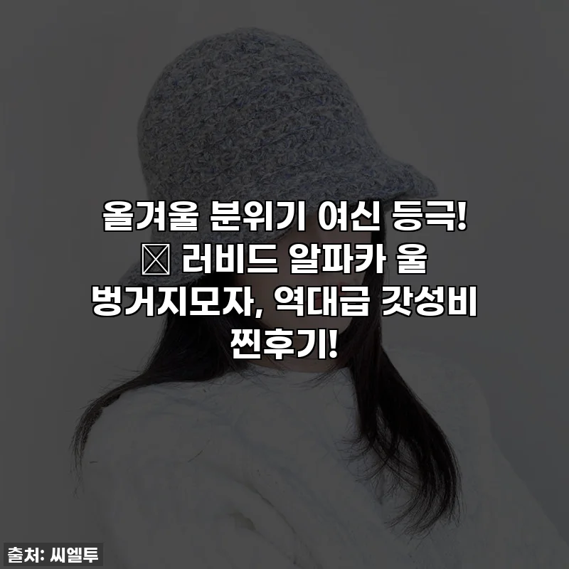 올겨울 분위기 여신 등극! 💖 러비드 알파카 울 벙거지모자, 역대급 갓성비 찐후기!