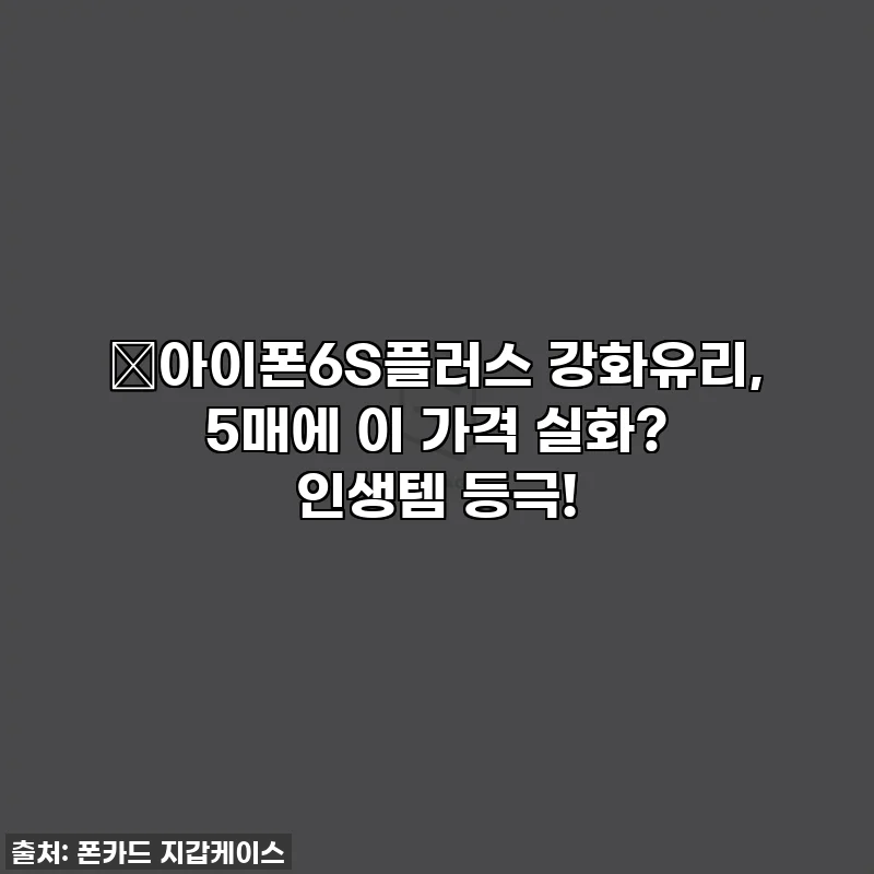 🎁아이폰6S플러스 강화유리, 5매에 이 가격 실화? 인생템 등극!