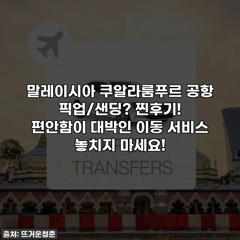 말레이시아 쿠알라룸푸르 공항 픽업/샌딩? 찐후기! 편안함이 대박인 이동 서비스 놓치지 마세요!