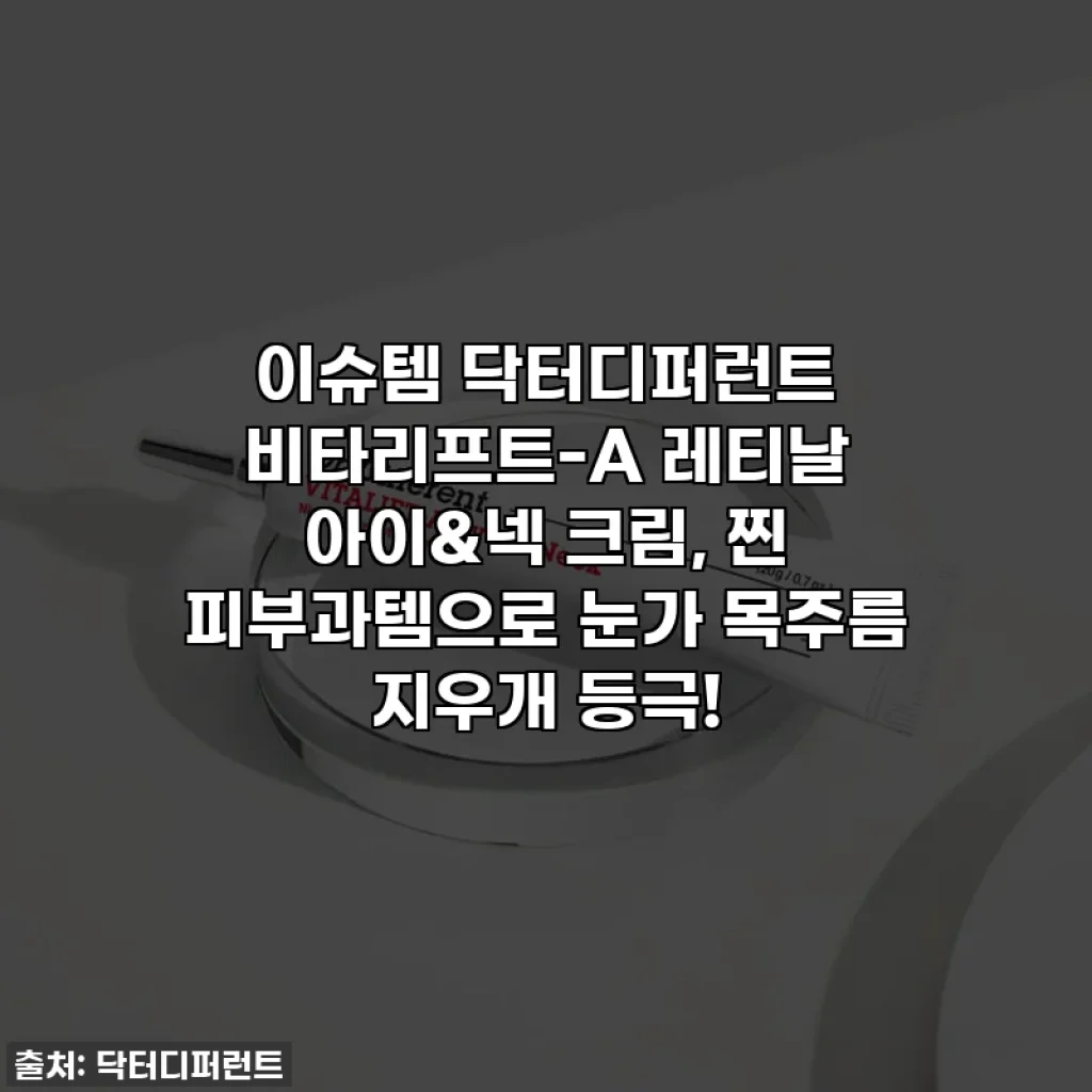 이슈템 닥터디퍼런트 비타리프트-A 레티날 아이&넥 크림, 찐 피부과템으로 눈가 목주름 지우개 등극!