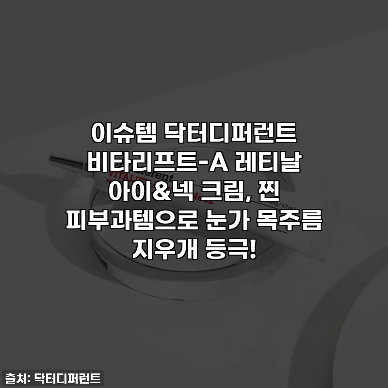 이슈템 닥터디퍼런트 비타리프트-A 레티날 아이&넥 크림, 찐 피부과템으로 눈가 목주름 지우개 등극!