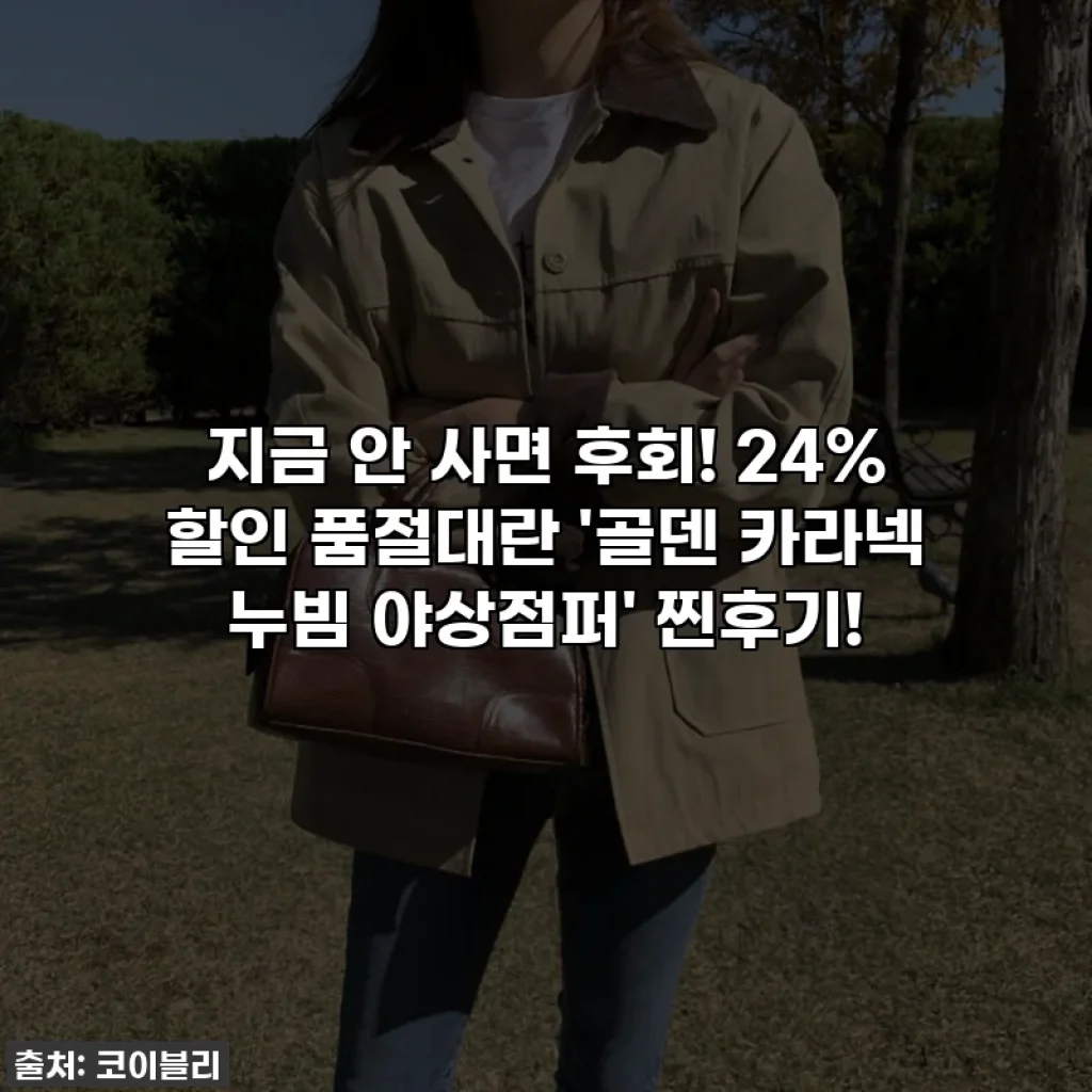 지금 안 사면 후회! 24% 할인 품절대란 '골덴 카라넥 누빔 야상점퍼' 찐후기!
